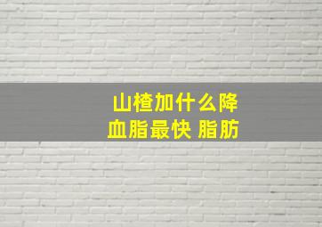 山楂加什么降血脂最快 脂肪